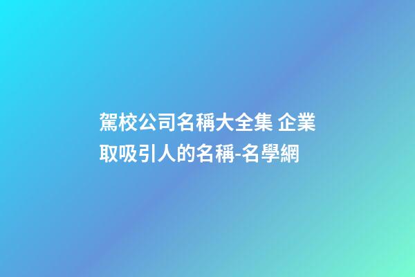 駕校公司名稱大全集 企業取吸引人的名稱-名學網-第1張-公司起名-玄機派